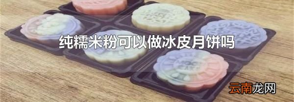 纯糯米粉可以做冰皮月饼吗