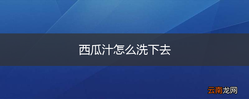 西瓜汁怎么洗下去