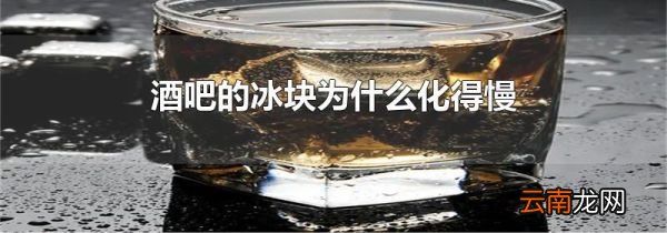 酒吧的冰块为什么化得慢