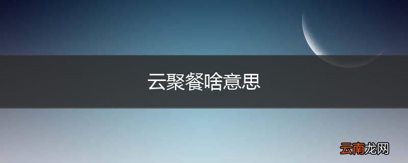 云聚餐啥意思