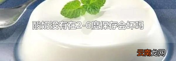 酸奶没有在2-6度保存会坏吗