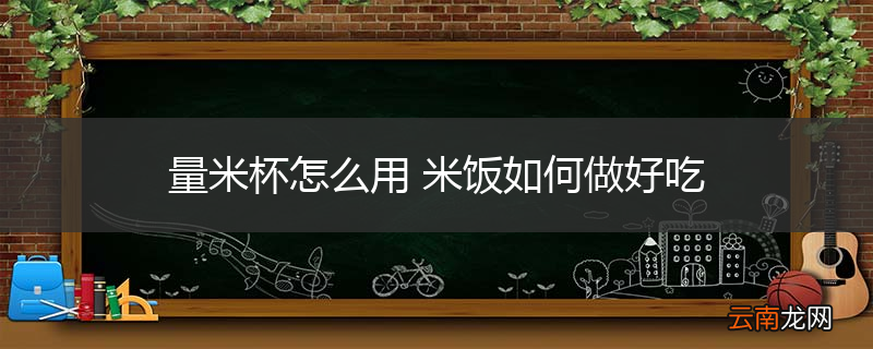 量米杯怎么用 米饭如何做好吃