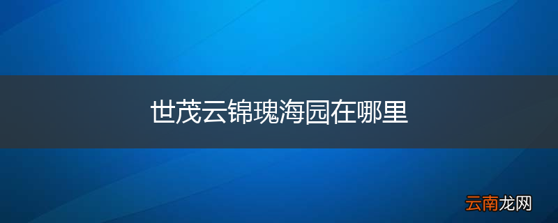 世茂云锦瑰海园在哪里