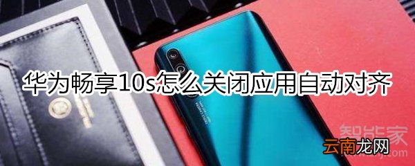 华为畅享10s怎么关闭应用自动对齐