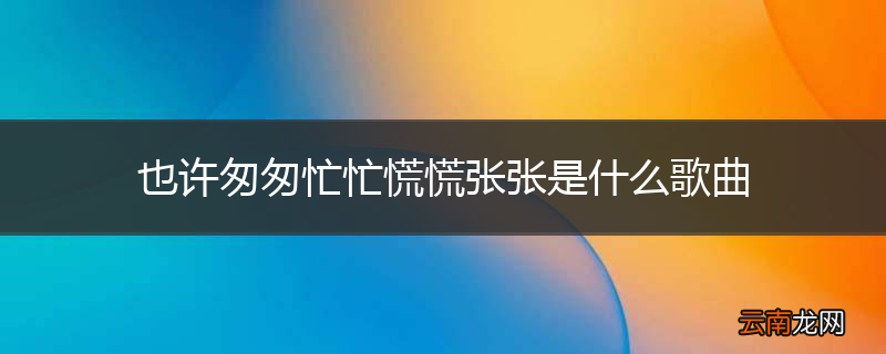 也许匆匆忙忙慌慌张张是什么歌曲