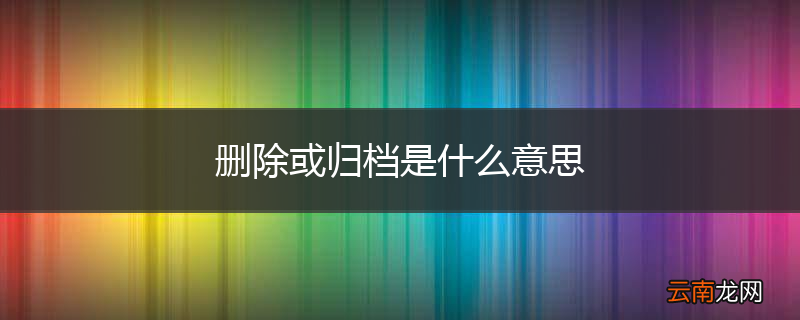 删除或归档是什么意思