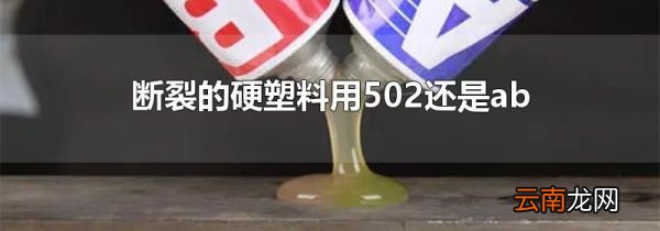 断裂的硬塑料用502还是ab