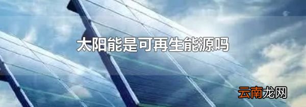 太阳能是可再生能源吗