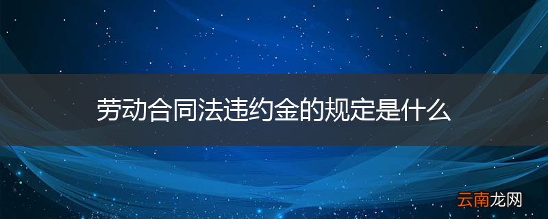 劳动合同法违约金的规定是什么