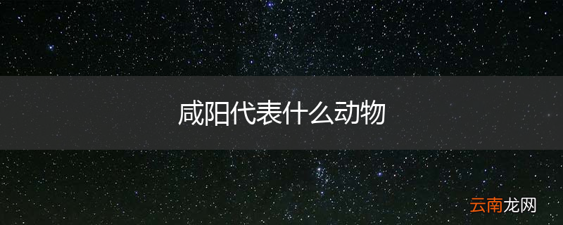 咸阳代表什么动物