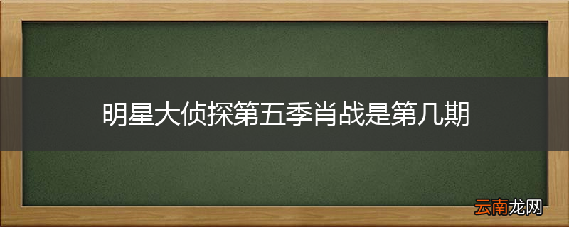 明星大侦探第五季肖战是第几期