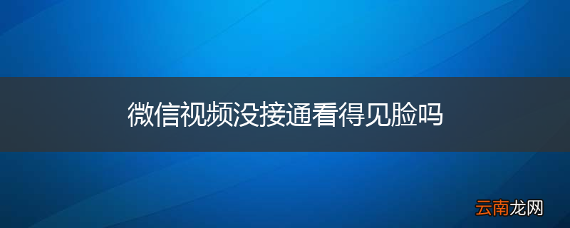 微信视频没接通看得见脸吗