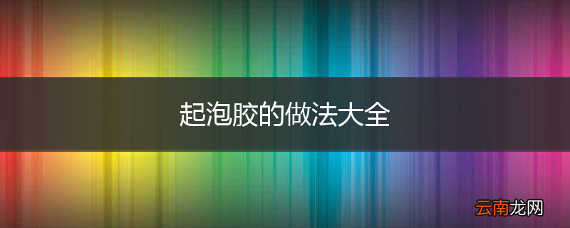 起泡胶的做法大全