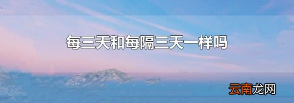 每三天和每隔三天一样吗