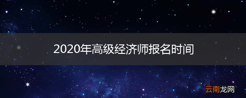 2020年高级经济师报名时间