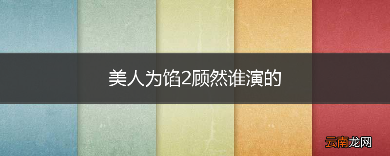 美人为馅2顾然谁演的