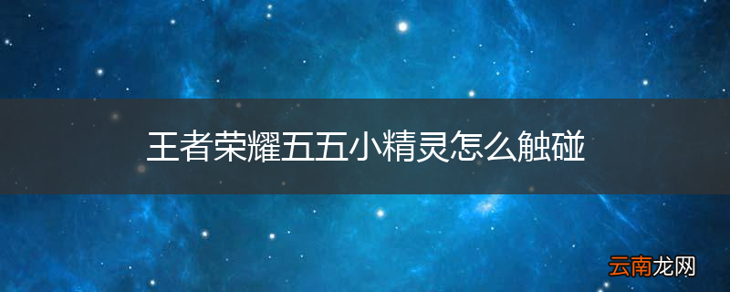 王者荣耀五五小精灵怎么触碰