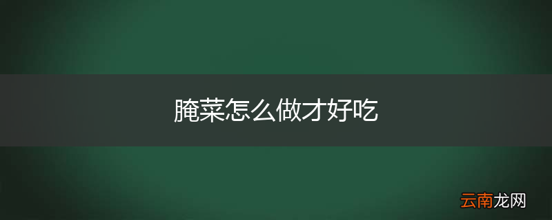 腌菜怎么做才好吃
