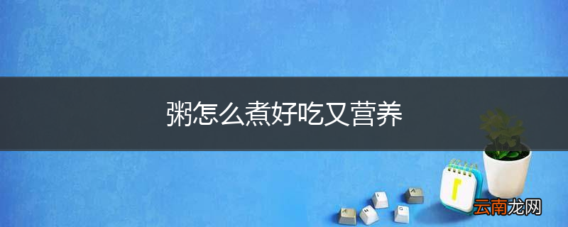 粥怎么煮好吃又营养