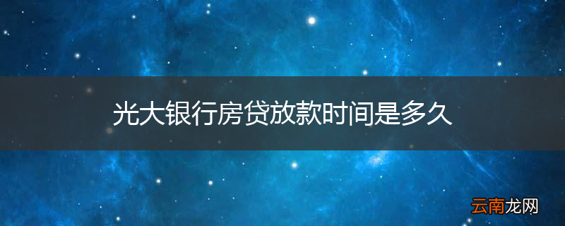 光大银行房贷放款时间是多久