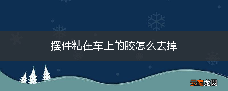 摆件粘在车上的胶怎么去掉
