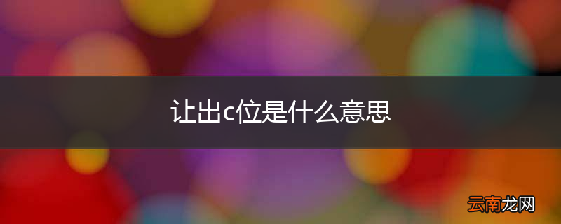 让出c位是什么意思
