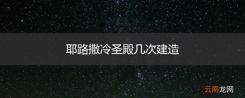 耶路撒冷圣殿几次建造