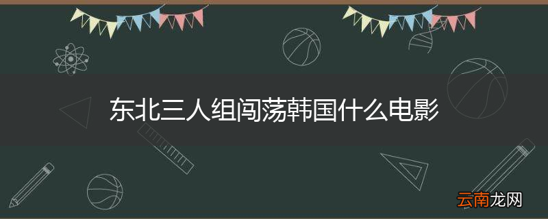 东北三人组闯荡韩国什么电影