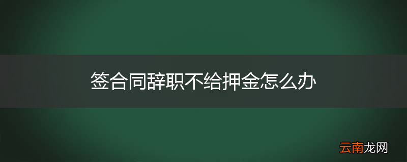 签合同辞职不给押金怎么办