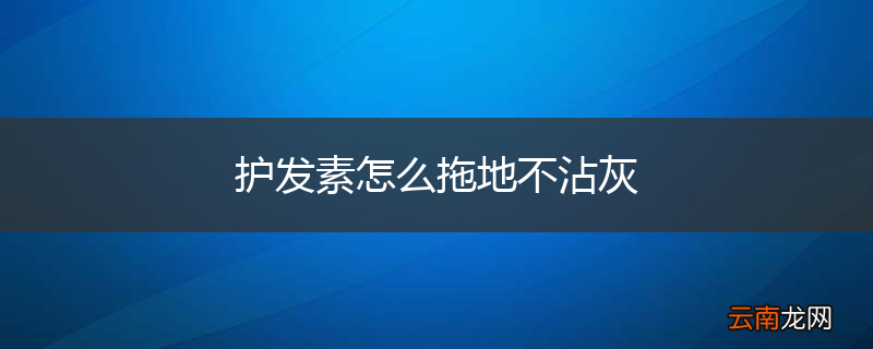 护发素怎么拖地不沾灰