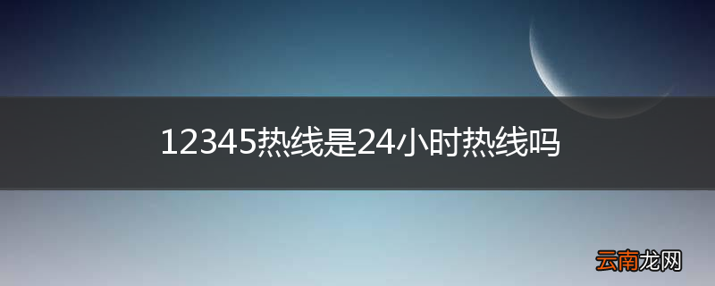 12345热线是24小时热线吗