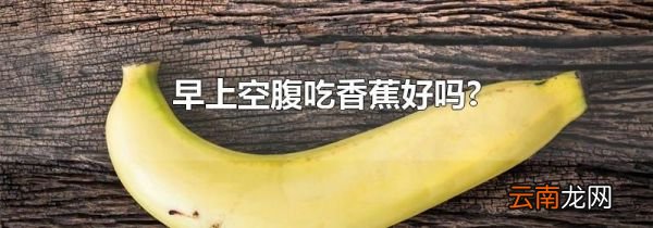 早上空腹吃香蕉好吗?