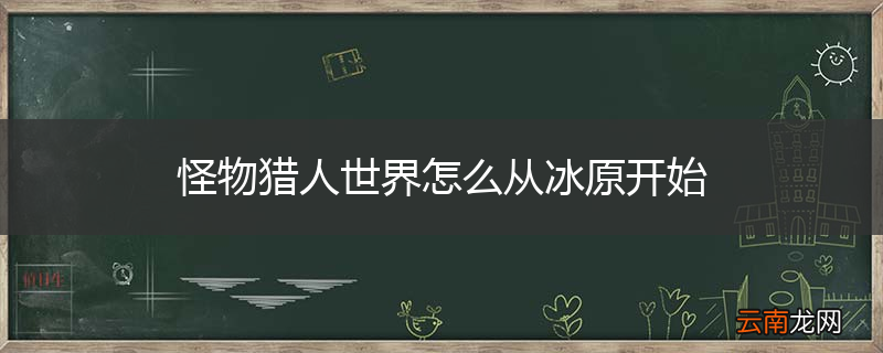 怪物猎人世界怎么从冰原开始