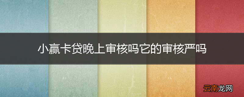 小赢卡贷晚上审核吗它的审核严吗