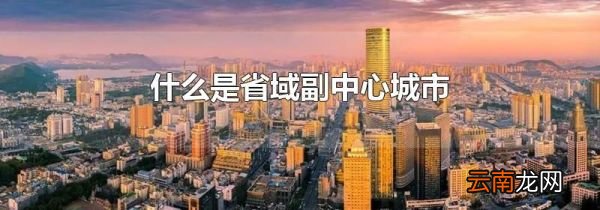 什么是省域副中心城市