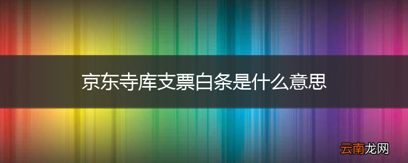 京东寺库支票白条是什么意思