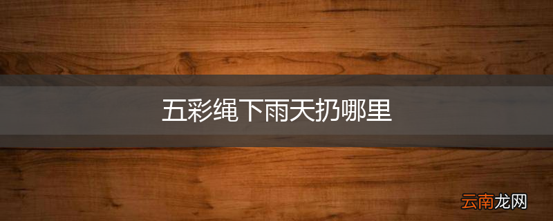 五彩绳下雨天扔哪里
