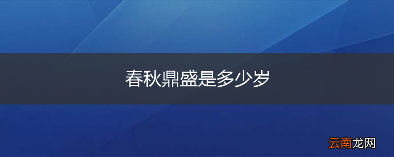 春秋鼎盛是多少岁