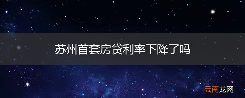苏州首套房贷利率下降了吗