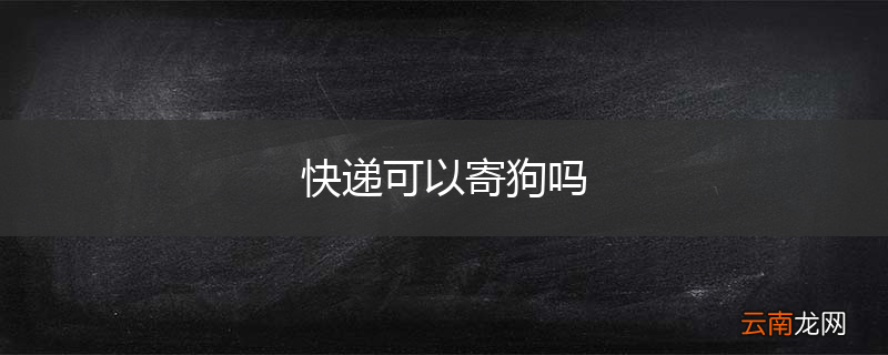 快递可以寄狗吗