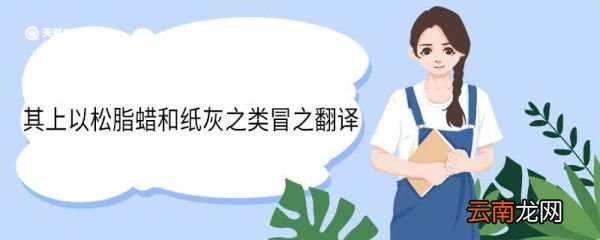 其上以松脂蜡和纸灰之类冒之翻译 其上以松脂蜡和纸灰之类冒之意思