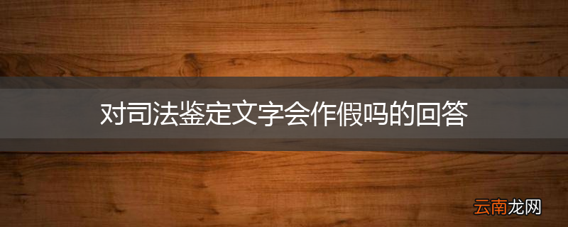 对司法鉴定文字会作假吗的回答