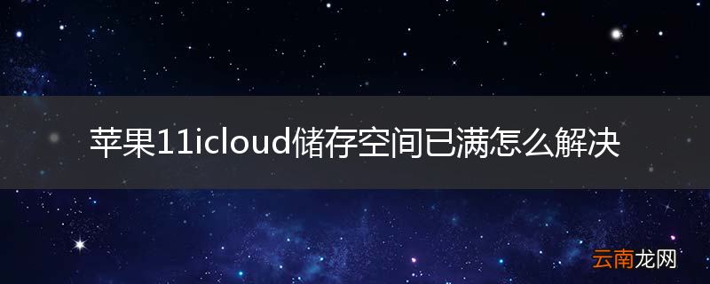 苹果11icloud储存空间已满怎么解决