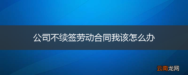 公司不续签劳动合同我该怎么办