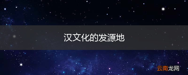 汉文化的发源地