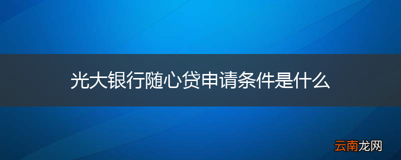 光大银行随心贷申请条件是什么
