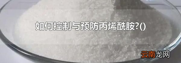 如何控制与预防丙烯酰胺?
