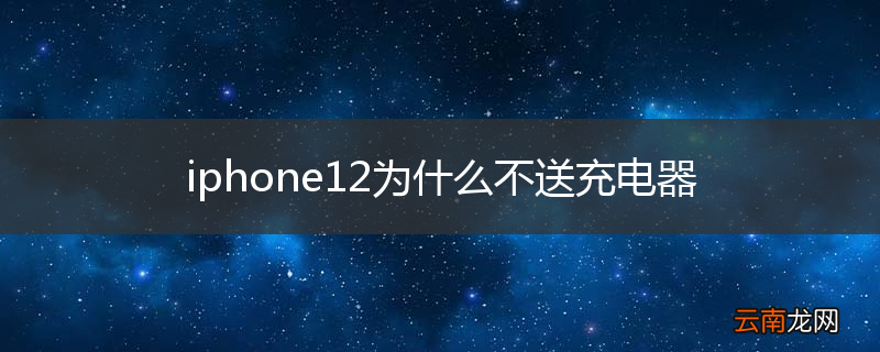 iphone12为什么不送充电器