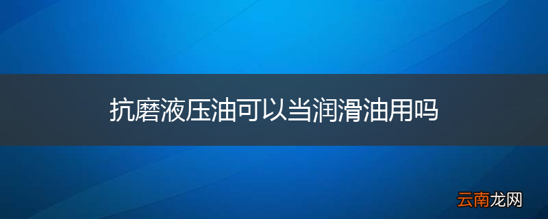 抗磨液压油可以当润滑油用吗