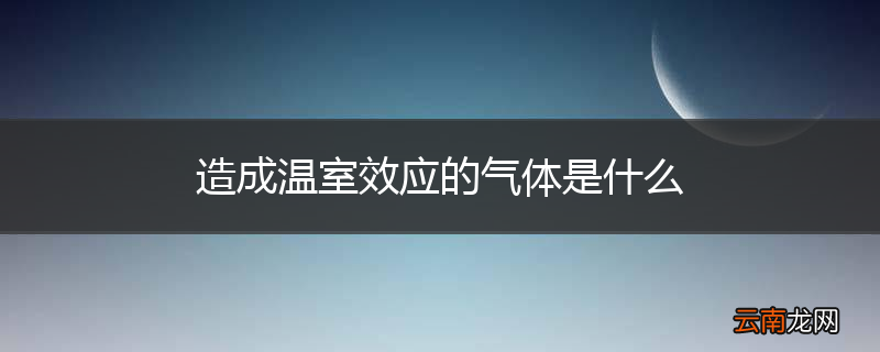 造成温室效应的气体是什么